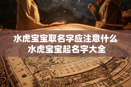 水虎宝宝取名字应注意什么 水虎宝宝起名字大全 水虎宝宝取名字应注意什么 水虎宝宝起名字大全