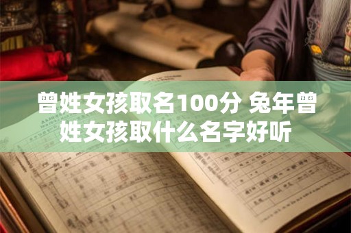 曾姓女孩取名100分 兔年曾姓女孩取什么名字好听