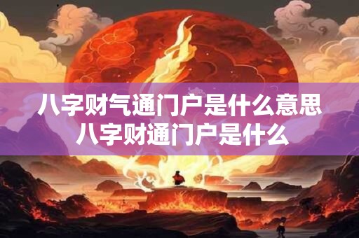 八字财气通门户是什么意思 八字财通门户是什么