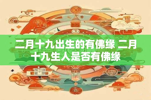 二月十九出生的有佛缘 二月十九生人是否有佛缘