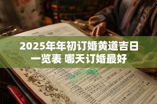 2025年年初订婚黄道吉日一览表 哪天订婚最好