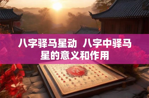 八字驿马星动  八字中驿马星的意义和作用