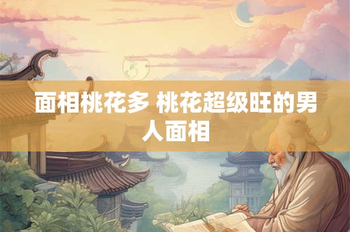 面相桃花多 桃花超级旺的男人面相