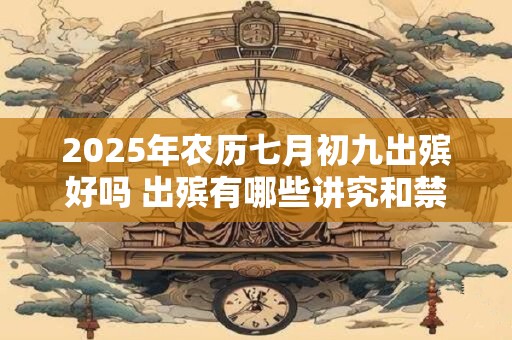 2025年农历七月初九出殡好吗 出殡有哪些讲究和禁忌