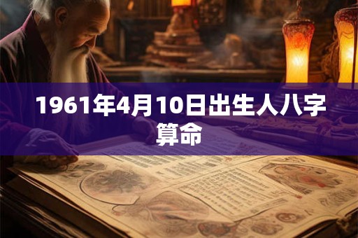 1961年4月10日出生人八字算命