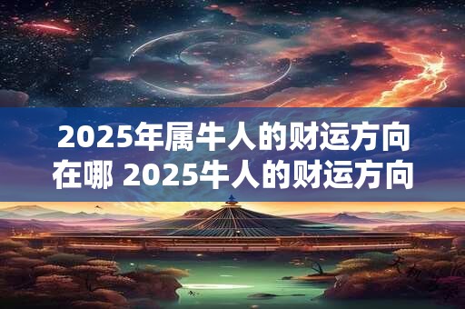 2025年属牛人的财运方向在哪 2025牛人的财运方向
