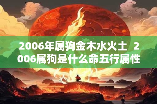 2006年属狗金木水火土  2006属狗是什么命五行属性