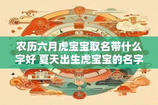 农历六月虎宝宝取名带什么字好 夏天出生虎宝宝的名字