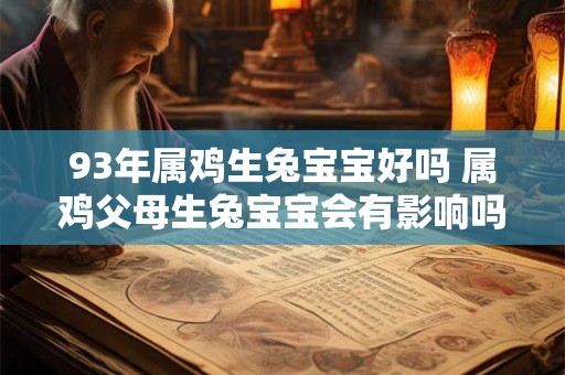 93年属鸡生兔宝宝好吗 属鸡父母生兔宝宝会有影响吗
