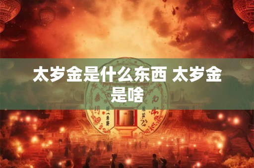 太岁金是什么东西 太岁金是啥