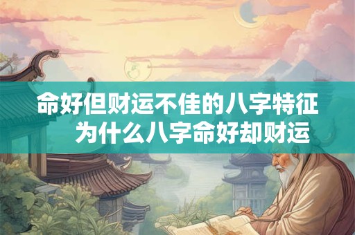 命好但财运不佳的八字特征　 为什么八字命好却财运不佳