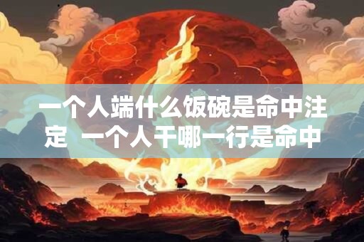 一个人端什么饭碗是命中注定  一个人干哪一行是命中注定的
