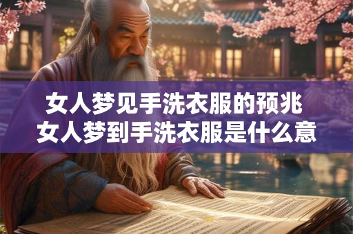 女人梦见手洗衣服的预兆 女人梦到手洗衣服是什么意思