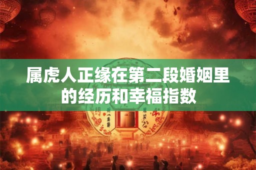 属虎人正缘在第二段婚姻里的经历和幸福指数