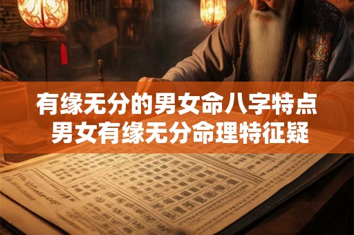 有缘无分的男女命八字特点 男女有缘无分命理特征疑问