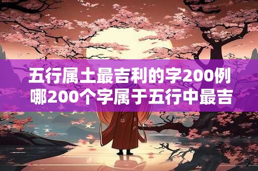 五行属土最吉利的字200例 哪200个字属于五行中最吉利的土属性