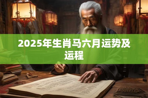 2025年生肖马六月运势及运程