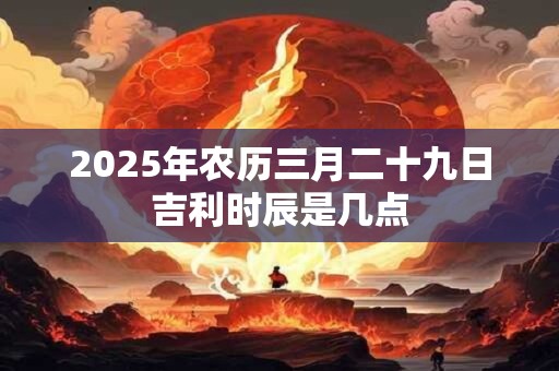 2026年农历三月二十九日吉利时辰是几点