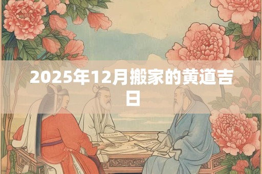 2025年12月搬家的黄道吉日
