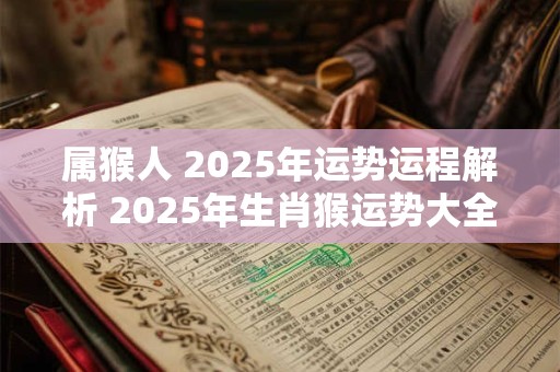 属猴人 2025年运势运程解析 2025年生肖猴运势大全