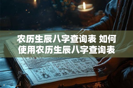 农历生辰八字查询表 如何使用农历生辰八字查询表