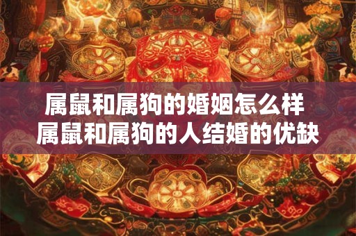 属鼠和属狗的婚姻怎么样 属鼠和属狗的人结婚的优缺点