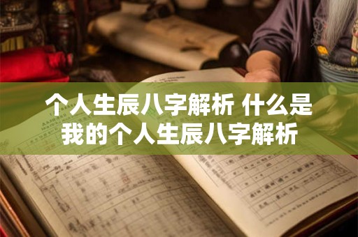 个人生辰八字解析 什么是我的个人生辰八字解析