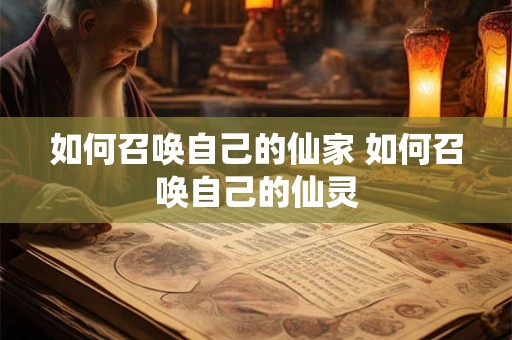如何召唤自己的仙家 如何召唤自己的仙灵