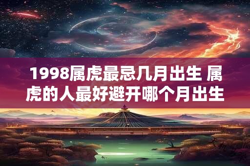 1998属虎最忌几月出生 属虎的人最好避开哪个月出生