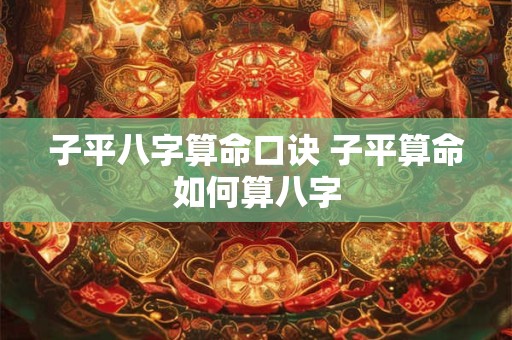 子平八字算命口诀 子平算命如何算八字