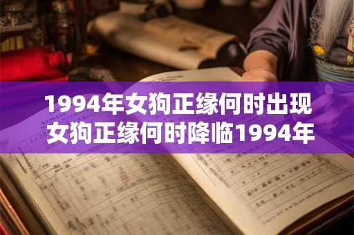 1994年女狗正缘何时出现 女狗正缘何时降临1994年