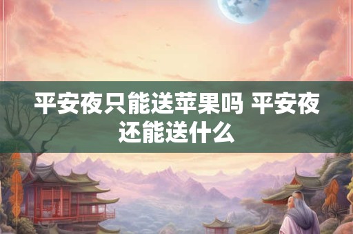 平安夜只能送苹果吗 平安夜还能送什么 平安夜只能送苹果吗 平安夜还能送什么