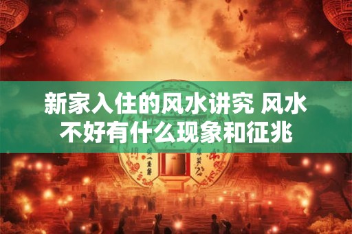 新家入住的风水讲究 风水不好有什么现象和征兆