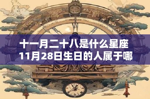 十一月二十八是什么星座 11月28日生日的人属于哪个星座