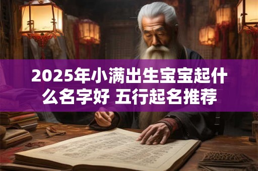 2025年小满出生宝宝起什么名字好 五行起名推荐