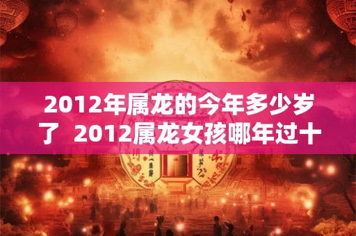 2012年属龙的今年多少岁了  2012属龙女孩哪年过十岁