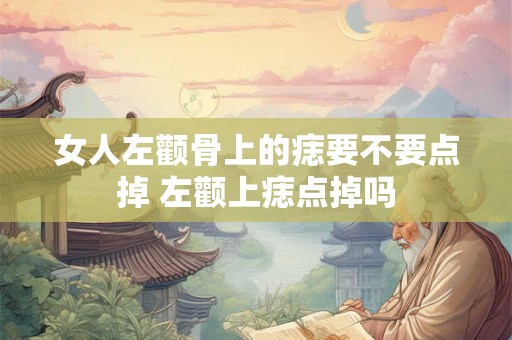 女人左颧骨上的痣要不要点掉 左颧上痣点掉吗