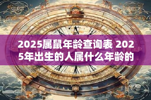 2025属鼠年龄查询表 2025年出生的人属什么年龄的鼠