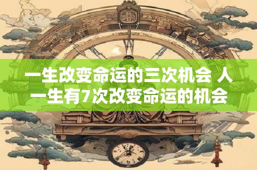 一生改变命运的三次机会 人一生有7次改变命运的机会