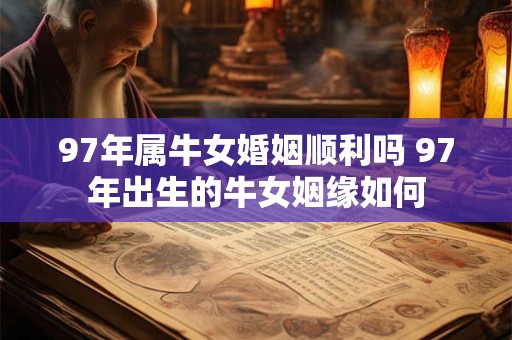 97年属牛女婚姻顺利吗 97年出生的牛女姻缘如何