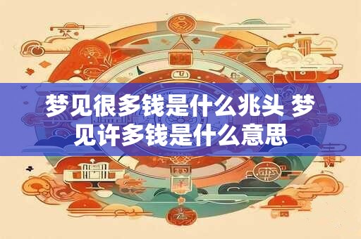 梦见很多钱是什么兆头 梦见许多钱是什么意思