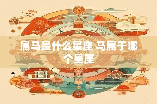 属马是什么星座 马属于哪个星座