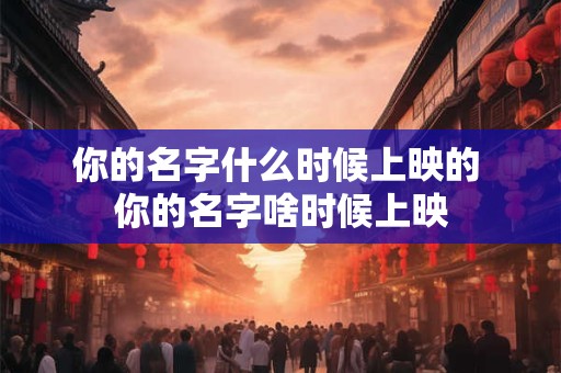 你的名字什么时候上映的 你的名字啥时候上映