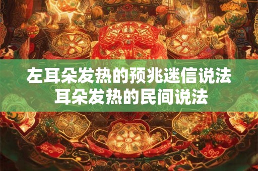 左耳朵发热的预兆迷信说法 耳朵发热的民间说法