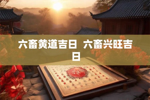 六畜黄道吉日  六畜兴旺吉日