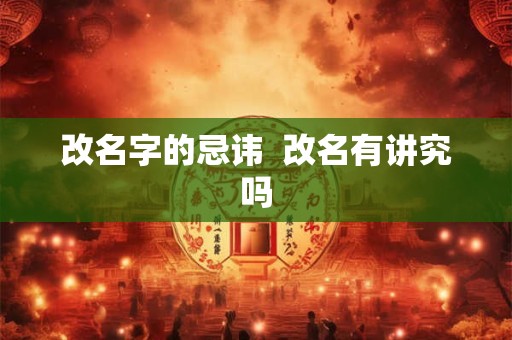 改名字的忌讳  改名有讲究吗