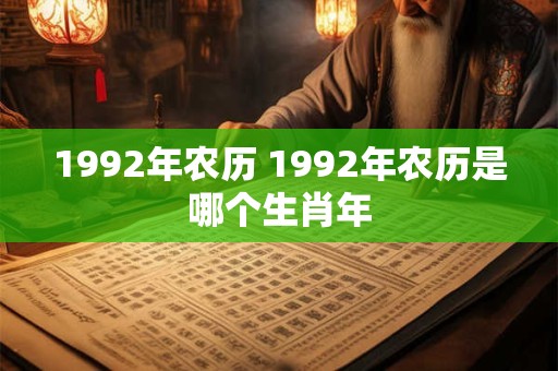 1992年农历 1992年农历是哪个生肖年