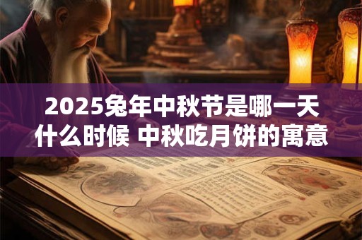 2025兔年中秋节是哪一天什么时候 中秋吃月饼的寓意