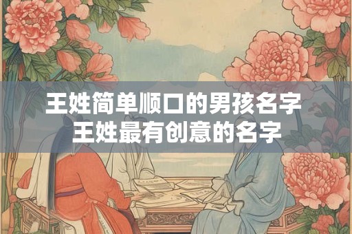 王姓简单顺口的男孩名字 王姓最有创意的名字