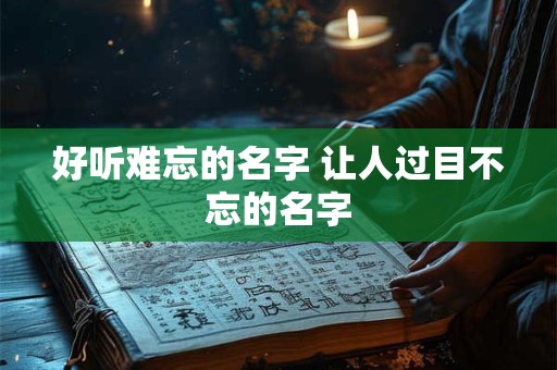 好听难忘的名字 让人过目不忘的名字